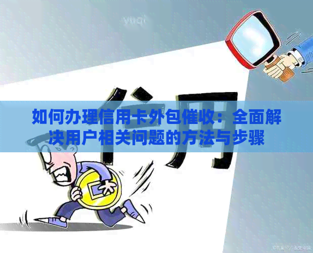 如何办理信用卡外包：全面解决用户相关问题的方法与步骤