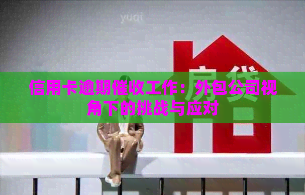 信用卡逾期工作：外包公司视角下的挑战与应对