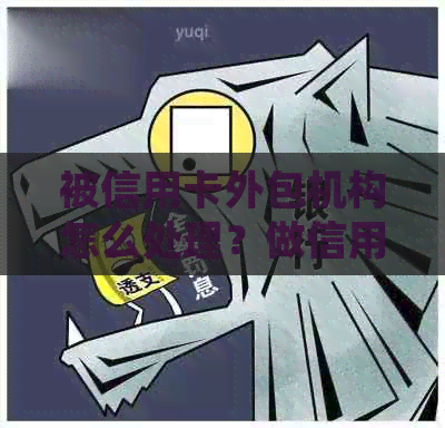 被信用卡外包机构怎么处理？做信用卡外包公司是怎样的一种体验？