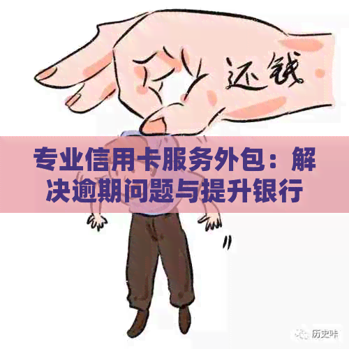 专业信用卡服务外包：解决逾期问题与提升银行体验的全方位解析