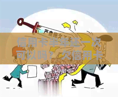 信用卡半年还一次可以吗？ 欠信用卡半年没还会怎么样？