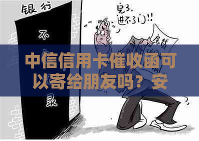 中信信用卡函可以寄给朋友吗？安全吗？是真的吗？