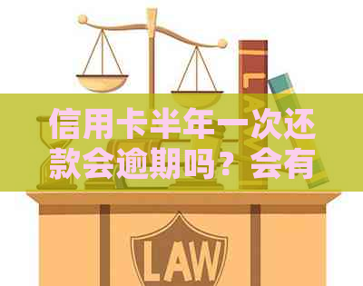 信用卡半年一次还款会逾期吗？会有影响吗？如何操作？