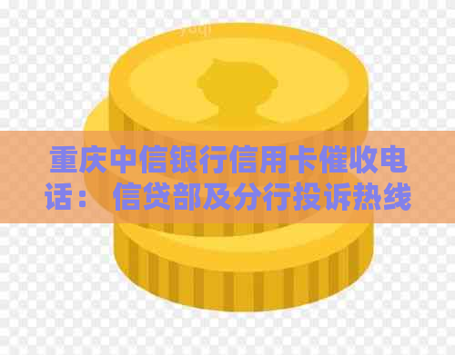 重庆中信银行信用卡电话： 信贷部及分行投诉热线