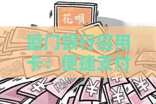 厦门银行信用卡：便捷支付与尊享权益的金融伴侣