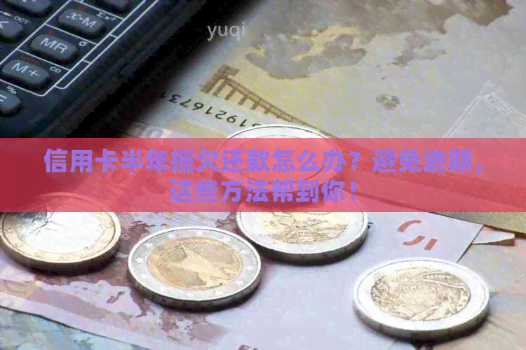 信用卡半年拖欠还款怎么办？避免逾期，这些方法帮到你！