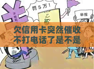 欠信用卡突然不打电话了是不是起诉了？原因揭秘！-为什么信用卡不打电话了