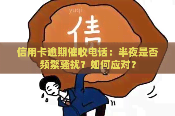 信用卡逾期电话：半夜是否频繁？如何应对？