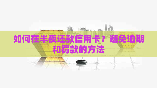 如何在半夜还款信用卡？避免逾期和罚款的方法
