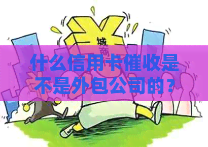 什么信用卡是不是外包公司的？做信用卡外包公司的体验如何？