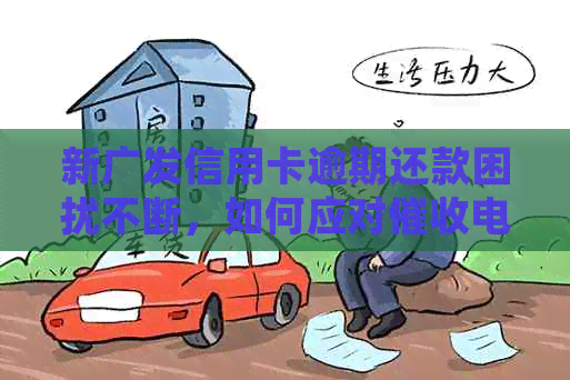 新广发信用卡逾期还款困扰不断，如何应对电话？