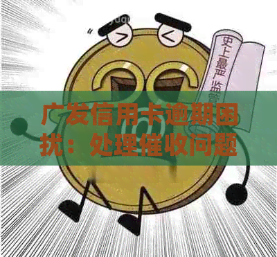 广发信用卡逾期困扰：处理问题的实用方法