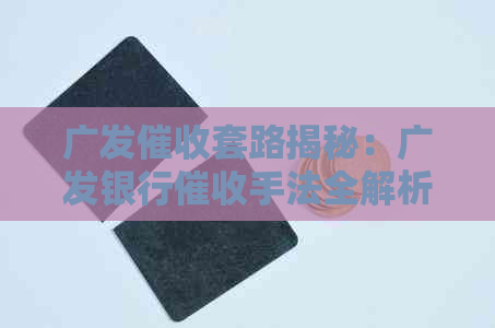 广发套路揭秘：广发银行手法全解析，真实评价在此！