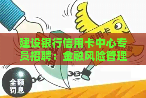建设银行信用卡中心专员招聘：金融风险管理专业人才