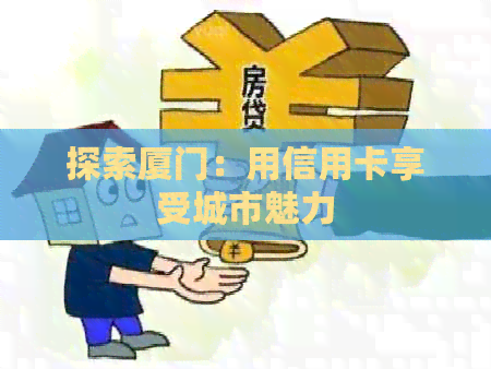 探索厦门：用信用卡享受城市魅力