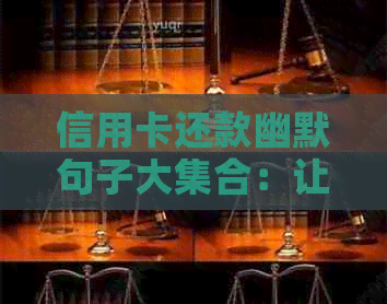 信用卡还款幽默句子大     ：让你轻松化解逾期困扰，搞笑信用卡资讯不容错过！