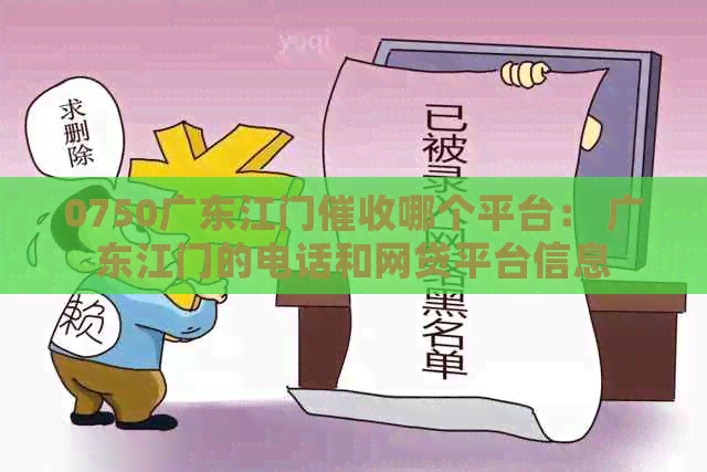 0750广东江门哪个平台： 广东江门的电话和网贷平台信息