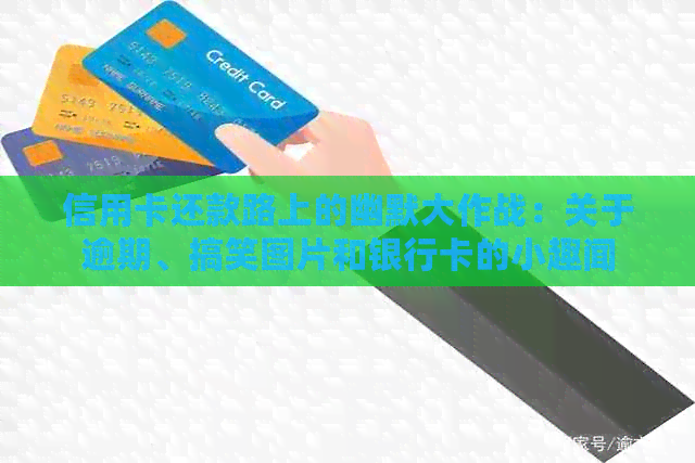 信用卡还款路上的幽默大作战：关于逾期、搞笑图片和银行卡的小趣闻