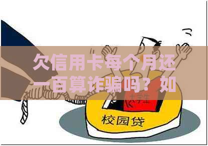 欠信用卡每个月还一百算诈骗吗？如何处理？是否构成犯罪？判刑标准是什么？