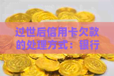 过世后信用卡欠款的处理方式：银行与法律责任探讨