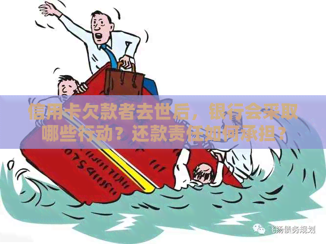 信用卡欠款者去世后，银行会采取哪些行动？还款责任如何承担？