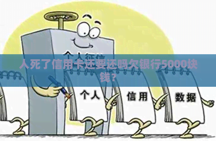 人死了信用卡还要还吗欠银行5000块钱？