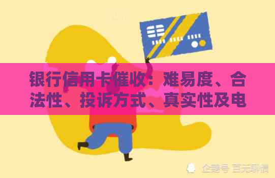 银行信用卡：难易度、合法性、投诉方式、真实性及电话问题。