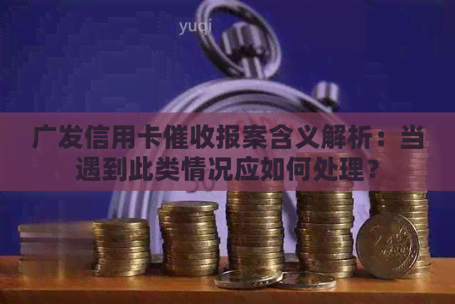 广发信用卡报案含义解析：当遇到此类情况应如何处理？