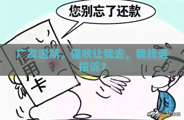 广发逾期，让我去，我找谁投诉？