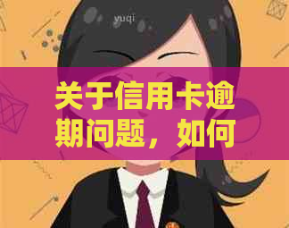 关于信用卡逾期问题，如何有效处理银行及公司电话沟通