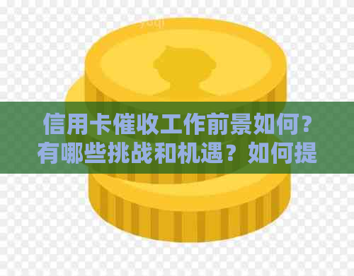 信用卡工作前景如何？有哪些挑战和机遇？如何提高效率和成功率？