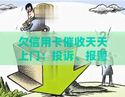 欠信用卡天天上门：投诉、报警及处理方法-欠信用卡被电话和上门是否能报警