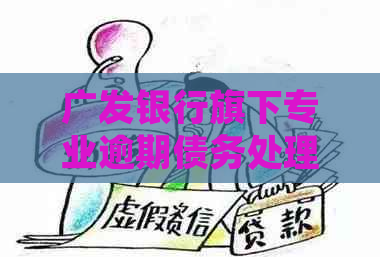 广发银行旗下专业逾期债务处理机构：高效流程解决第三方难题