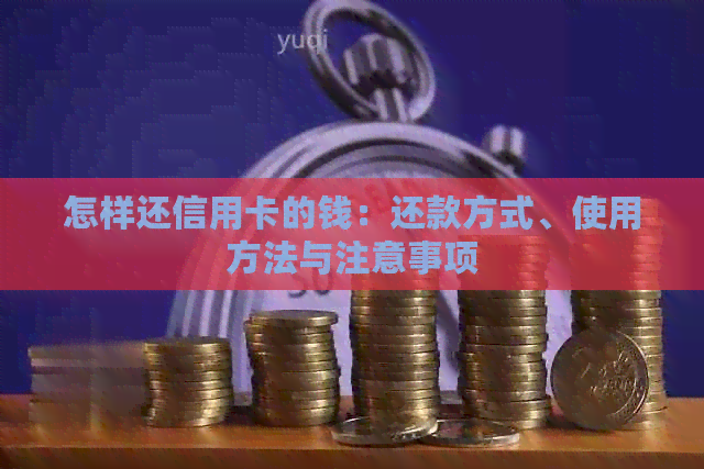 怎样还信用卡的钱：还款方式、使用方法与注意事项