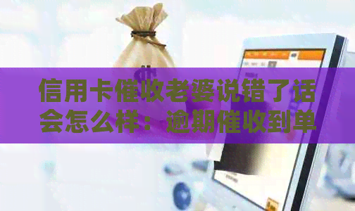 信用卡老婆说错了话会怎么样：逾期到单位合法吗？