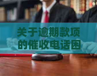 关于逾期款项的电话困扰，寻求解决方案和咨询建议