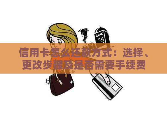 信用卡怎么还款方式：选择、更改步骤及是否需要手续费
