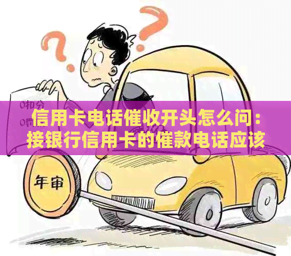 信用卡电话开头怎么问：接银行信用卡的催款电话应该如何应对？