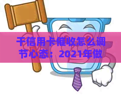 干信用卡怎么调节心态：2021年做信用卡工作体验及注意事项