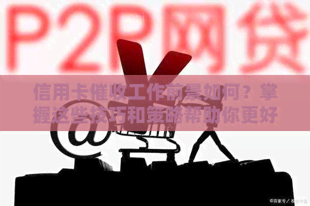 信用卡工作前景如何？掌握这些技巧和策略帮助你更好地应对挑战
