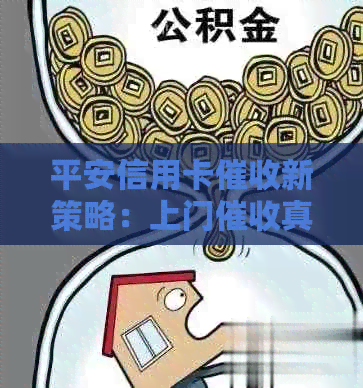 平安信用卡新策略：上门真的有用吗？如何有效应对欠款问题？