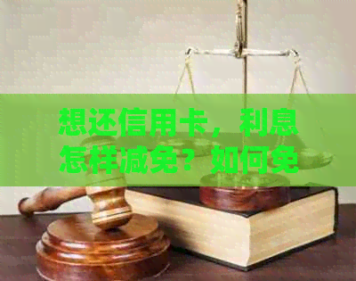 想还信用卡，利息怎样减免？如何免除信用卡利息？