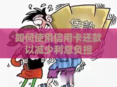 如何使用信用卡还款以减少利息负担
