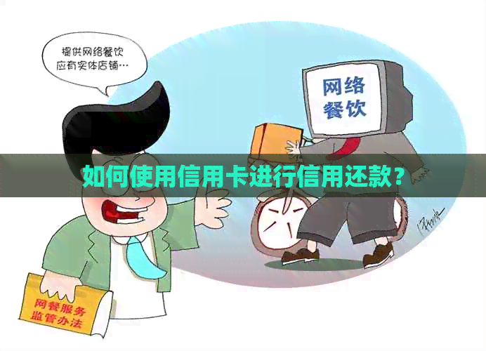 如何使用信用卡进行信用还款？