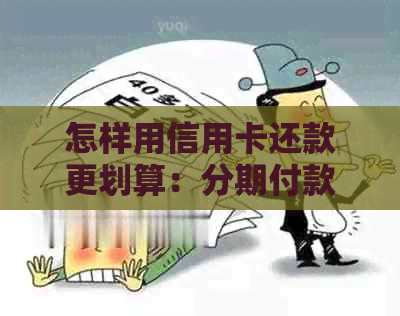 怎样用信用卡还款更划算：分期付款、更低还款额等方法一次看懂