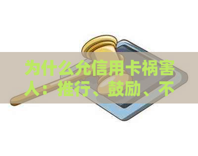 为什么允信用卡祸害人：推行、鼓励、不禁止、大量发行的原因及影响。