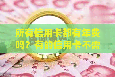 所有信用卡都有年费吗？有的信用卡不需要缴纳年费！