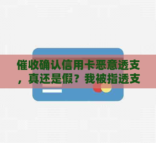 确认信用卡恶意透支，真还是假？我被指透支，第三方立案警告。