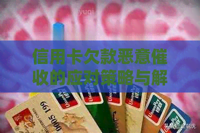 信用卡欠款恶意的应对策略与解决方法全面解析-欠信用卡钱恶意怎么办