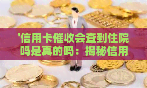 '信用卡会查到住院吗是真的吗：揭秘信用卡的相关流程'